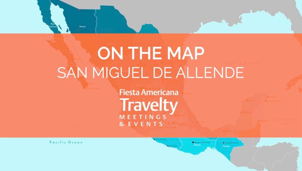 A map of Mexico with highlighted regions, overlaid with orange text reading ON THE MAP SAN MIGUEL DE ALLENDE Fiesta Americana Travelty Meetings & Events—perfect for conference events and meetings at top Mexico hotels and resorts.